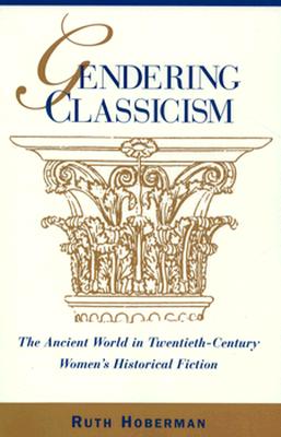 Gendering Classicism: The Ancient World in Twentieth-Century Women's Historical Fiction