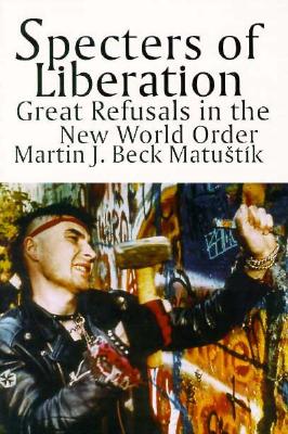 Specters of Liberation: Great Refusals in the New World Order (SUNY Series in Radical Social and Political Theory)