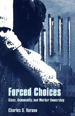 Forced Choices: Class, Community, and Worker Ownership (SUNY Series in the Sociology of Work and Organizations)