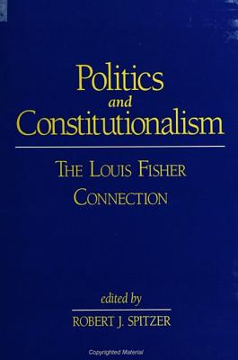 Politics and Constitutionalism: The Louis Fisher Connection (Suny Series in American Constitutionalism)