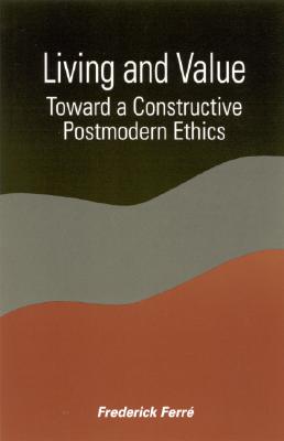 Living and Value: Toward a Constructive Postmodern Ethics (Suny Series in Constructive Postmodern Thought)