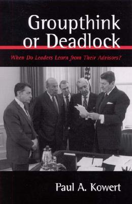 Groupthink or Deadlock: When Do Leaders Learn from Their Advisors (Presidency Contempor Issues)