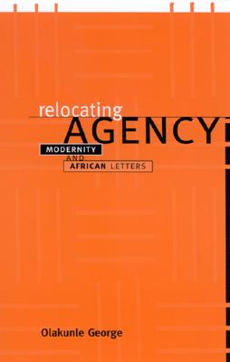 Relocating Agency: Modernity and African Letters (SUNY series, Explorations in Postcolonial Studies)