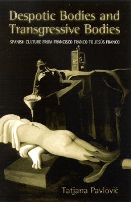 Despotic Bodies and Transgressive Bodies: Spanish Culture from Francisco Franco to Jesus Franco (Latin Amer Iberian Thought)