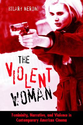 The Violent Woman: Femininity, Narrative, and Violence in Contemporary American Cinema (Feminist Criticism Theory)