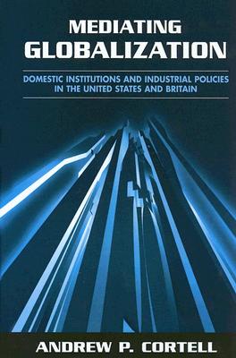Mediating Globalization: Domestic Institutions and Industrial Policies in the United States and Britain (SUNY series in Global Politics)