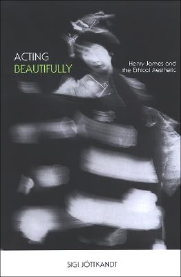 Acting Beautifully: Henry James And the Ethical Aesthetic (SUNY Series in Psychoanalysis and Culture)