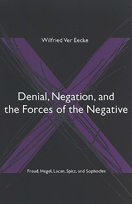 Denial, Negation And the Forces of the Negative: Freud, Hegel, Lacan, Spitz, And Sophocles (Suny Series in Hegelian Studies)