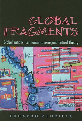 Global Fragments: Globalizations, Latinamericanisms, and Critical Theory [Paperback] Mendieta, Eduardo