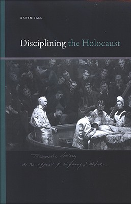 Disciplining the Holocaust (Suny Series, Insinuations: Philosophy, Psychoanalysis, Literature)