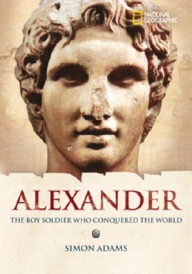 World History Biographies: Alexander: The Boy Soldier Who Conquered the World (National Geographic World History Biographies)