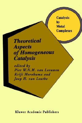 Theoretical Aspects of Homogeneous Catalysis: Applications of Ab Initio Molecular Orbital Theory (Catalysis by Metal Complexes, 18)