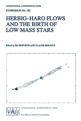 Herbig-Haro Flows and the Birth of Low Mass Stars: Proceedings of the 182nd Symposium of the International Astronomical Union, Held in Chamonix, . Astronomical Union Symposia, 182)