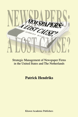 Newspapers: A Lost Cause: Strategic Management of Newspaper Firms in the United States and The Netherlands