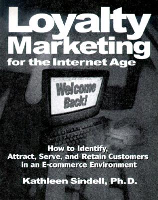 Loyalty Marketing for the Internet Age: How to Identify, Attract, Serve, and Retain Customers in an E-Commerce Environment