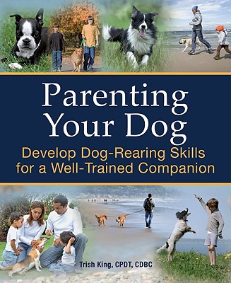 Parenting Your Dog: Develop Dog-Rearing Skills for a Well-Trained Companion