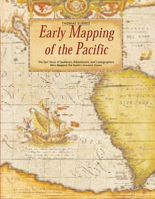 Early Mapping of the Pacific : The Epic Story of Seafarers, Adventurers and Cartographers Who Mapped the Earth's Greatest Ocean