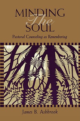 Minding the Soul: Pastoral Counseling As Remembering (Theology and the Sciences)