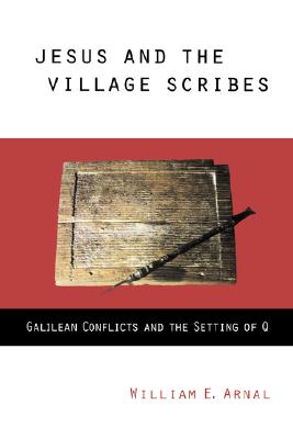 Jesus and the Village Scribes: Galilean Conflicts and the Setting of Q