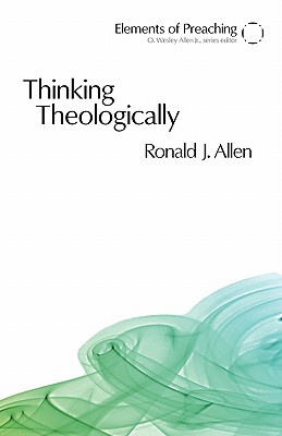 Thinking Theologically: The Preacher As Theologian (Elements of Preaching)