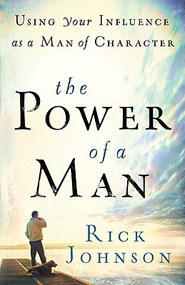 The Power of a Man: Using Your Influence as a Man of Character