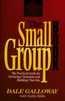 The Small Group Book: The Practical Guide for Nurturing Christians and Building Churches