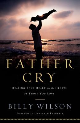 Father Cry: Healing Your Heart and the Hearts of Those You Love