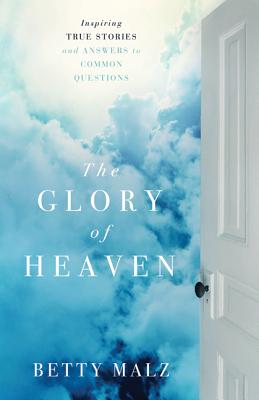 Glory of Heaven, The: Inspiring True Stories And Answers To Common Questions