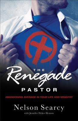 The Renegade Pastor: Abandoning Average in Your Life and Ministry