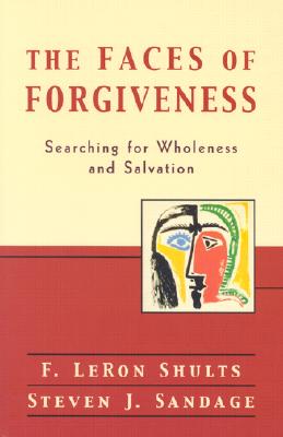 Faces of Forgiveness : Searching for Wholeness and Salvation, F. LERON SHULTS, STEVEN J. SANDAGE Faces of Forgiveness : Searching for Wholeness and Salvation, F. LERON SHULTS, STEVEN J. SANDAGE
