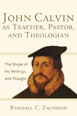 Image for John Calvin as Teacher, Pastor, and Theologian: The Shape of His Writings and Thought