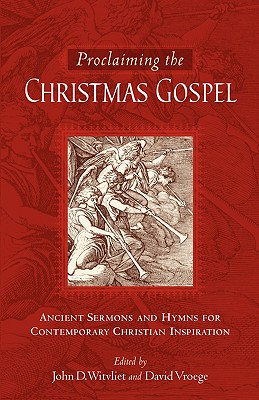Proclaiming The Christmas Gospel: ANCIENT SERMONS AND HYMNS FOR CONTEMPORARY CHRISTIAN INSPIRATION
