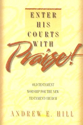 Enter His Courts with Praise!: Old Testament Worship for the New Testament Church