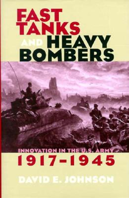 Fast Tanks and Heavy Bombers: Innovation in the U.S. Army, 1917-1945 .