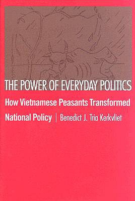The Power of Everyday Politics: How Vietnamese Peasants Transformed National Policy