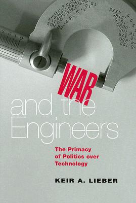 War and the Engineers: The Primacy of Politics over Technology (Cornell Studies in Security Affairs)