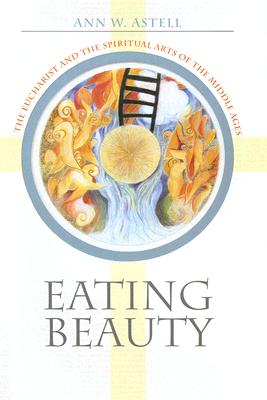 Image for Eating Beauty: The Eucharist and the Spiritual Arts of the Middle Ages