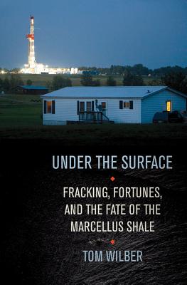 Under the Surface: Fracking, Fortunes, and the Fate of the Marcellus Shale