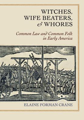Witches, Wife Beaters, and Whores: Common Law and Common Folk in Early America