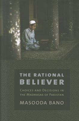 The Rational Believer: Choices and Decisions in the Madrasas of Pakistan