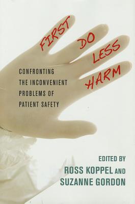 First, Do Less Harm: Confronting the Inconvenient Problems of Patient Safety (The Culture and Politics of Health Care Work)