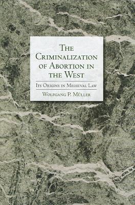 The Criminalization of Abortion in the West: Its Origins in Medieval Law
