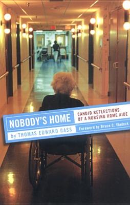 Nobody's Home: Candid Reflections of a Nursing Home Aide (The Culture and Politics of Health Care Work)