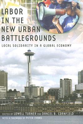 Labor in the New Urban Battlegrounds: Local Solidarity in a Global Economy (Frank W. Pierce Memorial Lectureship and Conference Series)