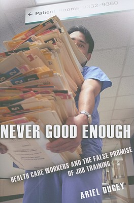 Never Good Enough: Health Care Workers and the False Promise of Job Training (The Culture and Politics of Health Care Work)