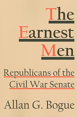 The Earnest Men: Republicans of the Civil War Senate