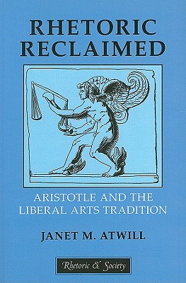 Rhetoric Reclaimed: Aristotle and the Liberal Arts Tradition (Rhetoric and Society)