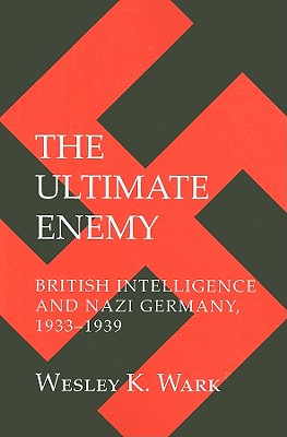 The Ultimate Enemy: British Intelligence and Nazi Germany, 1933-1939 (Cornell Studies in Security Affairs)