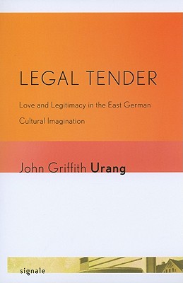 Legal Tender: Love and Legitimacy in the East German Cultural Imagination (Signale: Modern German Letters, Cultures, and Thought)