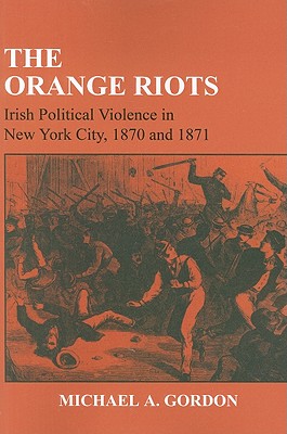 The Orange Riots: Irish Political Violence in New York City, 1870 and 1871